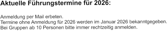 Aktuelle Führungstermine für 2026:  Anmeldung per Mail erbeten.  Termine ohne Anmeldung für 2026 werden im Januar 2026 bekanntgegeben. Bei Gruppen ab 10 Personen bitte immer rechtzeitig anmelden.