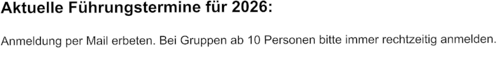 Aktuelle Führungstermine für 2026:  Anmeldung per Mail erbeten. Bei Gruppen ab 10 Personen bitte immer rechtzeitig anmelden.